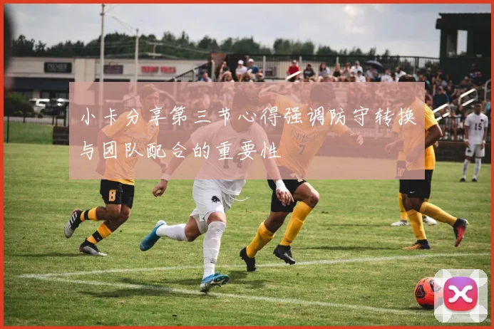 小卡分享第三节心得强调防守转换与团队配合的重要性