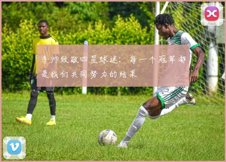 李帅致敬四星球迷：每一个冠军都是我们共同努力的结果