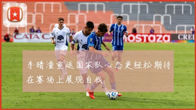 李晴潼重返国家队心态更轻松期待在赛场上展现自我