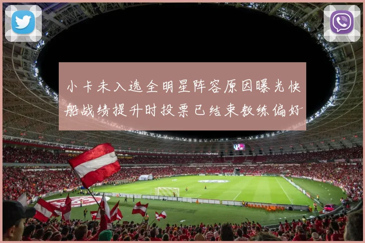 小卡未入选全明星阵容原因曝光快船战绩提升时投票已结束教练偏好影响选人
