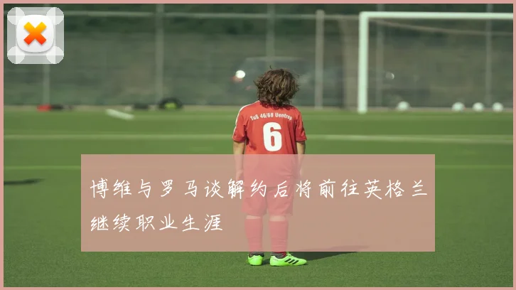 博维与罗马谈解约后将前往英格兰继续职业生涯