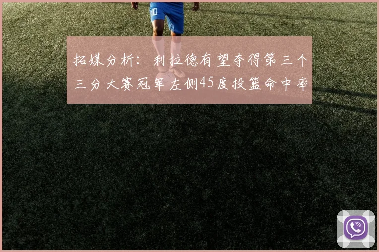拓媒分析：利拉德有望夺得第三个三分大赛冠军左侧45度投篮命中率惊人