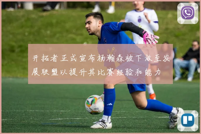 开拓者正式宣布杨瀚森被下放至发展联盟以提升其比赛经验和能力
