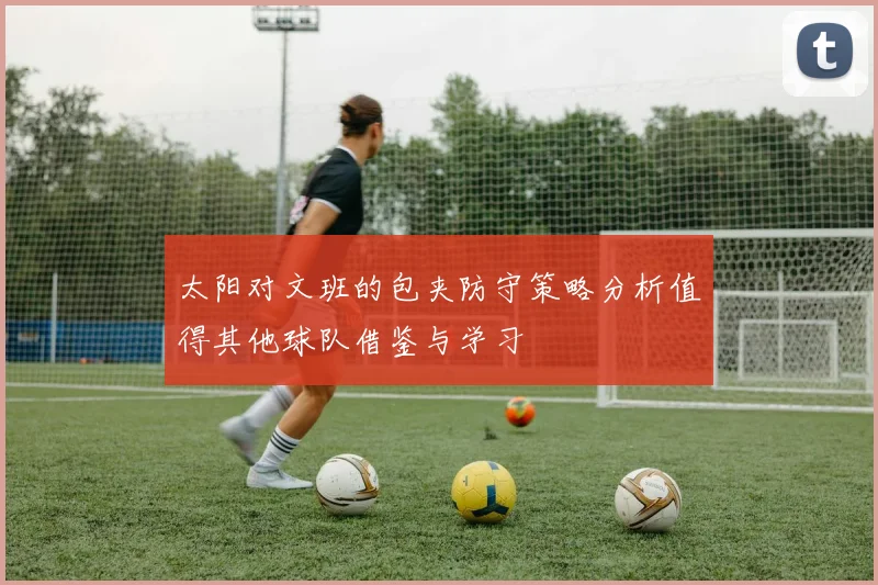 太阳对文班的包夹防守策略分析值得其他球队借鉴与学习