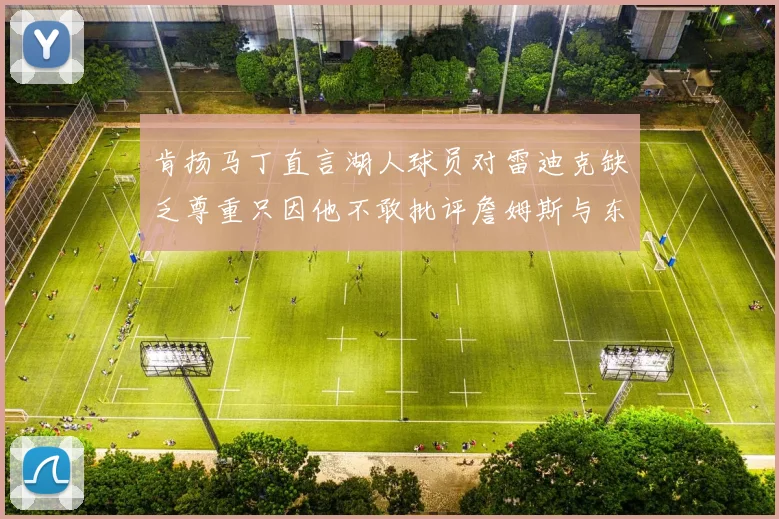 肯扬马丁直言湖人球员对雷迪克缺乏尊重只因他不敢批评詹姆斯与东契奇