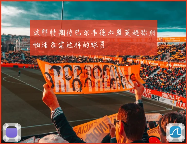 波耶特期待巴尔韦德加盟英超称利物浦急需这样的球员