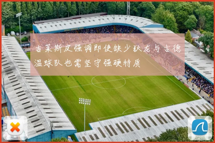 吉莱斯皮强调即使缺少狄龙与古德温球队也需坚守强硬特质