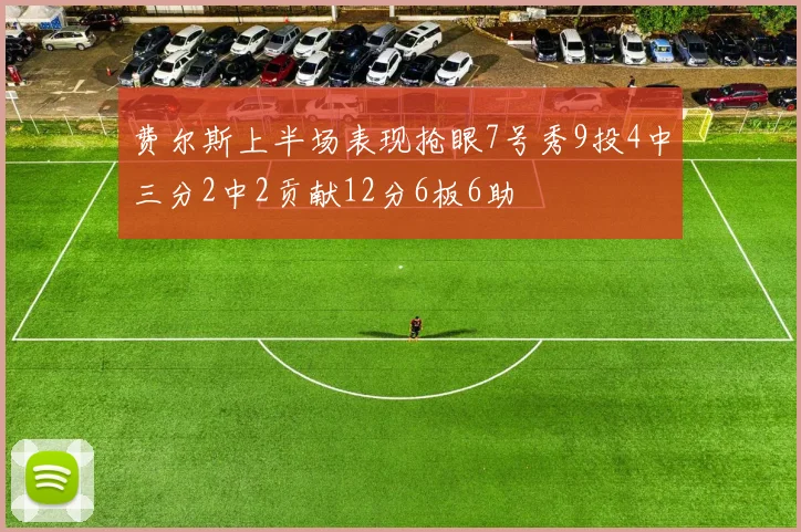 费尔斯上半场表现抢眼7号秀9投4中三分2中2贡献12分6板6助